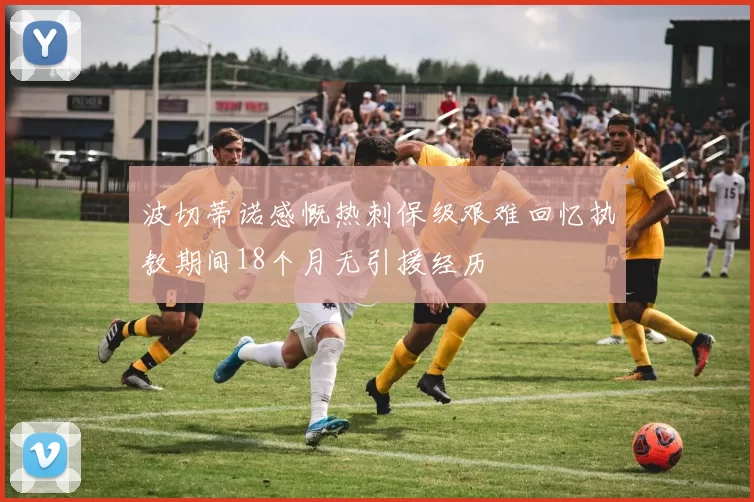 波切蒂诺感慨热刺保级艰难回忆执教期间18个月无引援经历