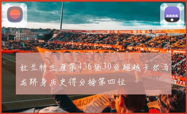 杜兰特生涯第436场30分超越卡尔马龙跻身历史得分榜第四位