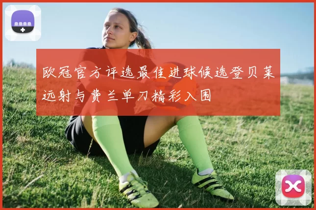 欧冠官方评选最佳进球候选登贝莱远射与费兰单刀精彩入围