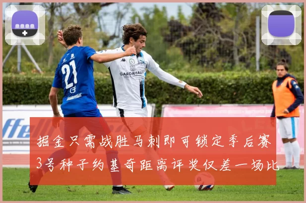 掘金只需战胜马刺即可锁定季后赛3号种子约基奇距离评奖仅差一场比赛