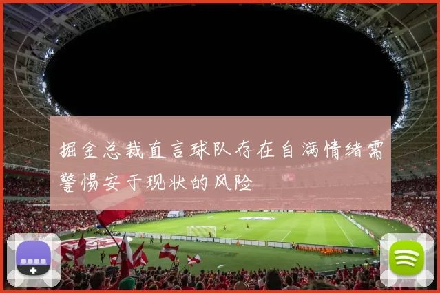 掘金总裁直言球队存在自满情绪需警惕安于现状的风险