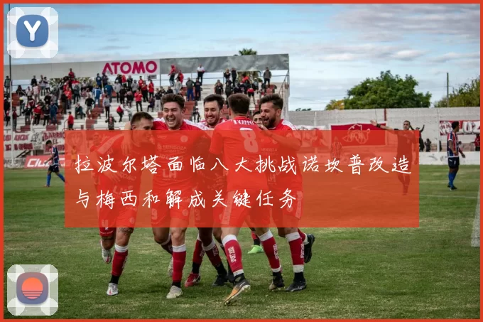 拉波尔塔面临八大挑战诺坎普改造与梅西和解成关键任务