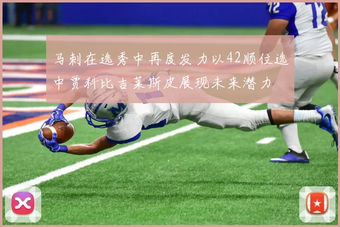 马刺在选秀中再度发力以42顺位选中贾科比吉莱斯皮展现未来潜力