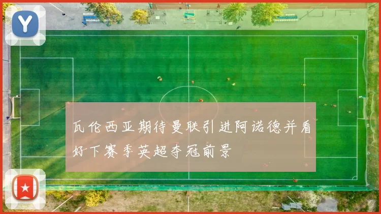 瓦伦西亚期待曼联引进阿诺德并看好下赛季英超夺冠前景